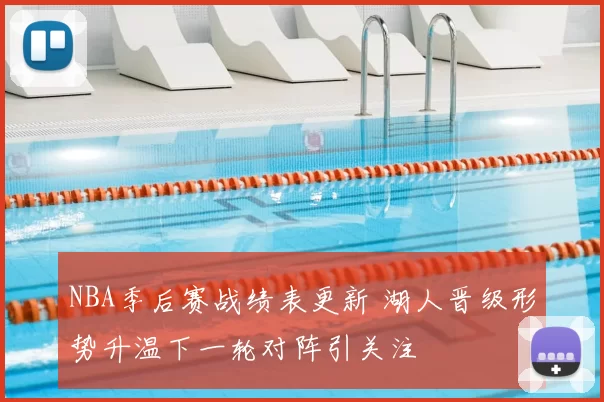 NBA季后赛战绩表更新 湖人晋级形势升温下一轮对阵引关注