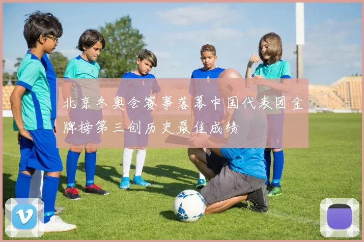 北京冬奥会赛事落幕中国代表团金牌榜第三创历史最佳成绩