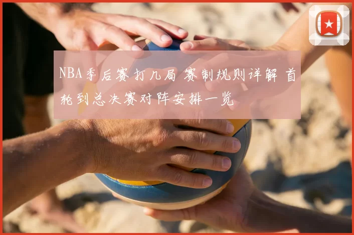 NBA季后赛打几局 赛制规则详解 首轮到总决赛对阵安排一览