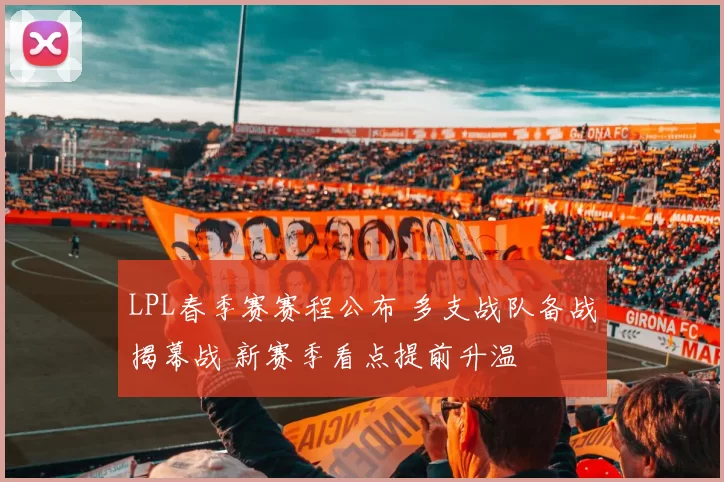 LPL春季赛赛程公布 多支战队备战揭幕战 新赛季看点提前升温