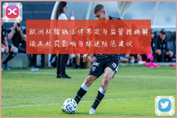 欧洲杯赌钱法律界定与监管措施解读及处罚影响与球迷防范建议