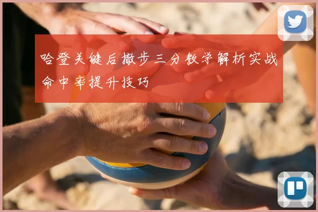 哈登关键后撤步三分教学解析实战命中率提升技巧