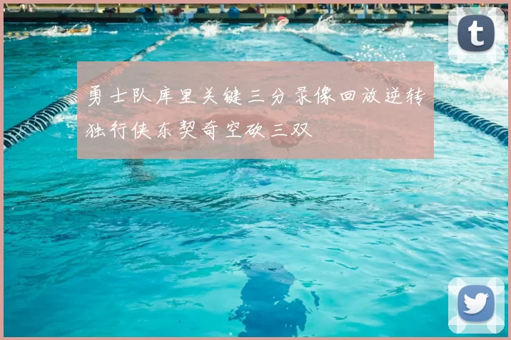 勇士队库里关键三分录像回放逆转独行侠东契奇空砍三双