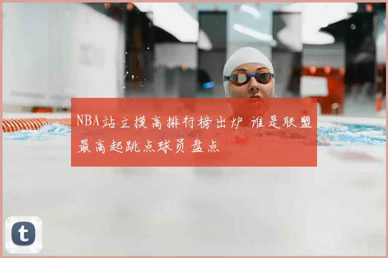 NBA站立摸高排行榜出炉 谁是联盟最高起跳点球员盘点