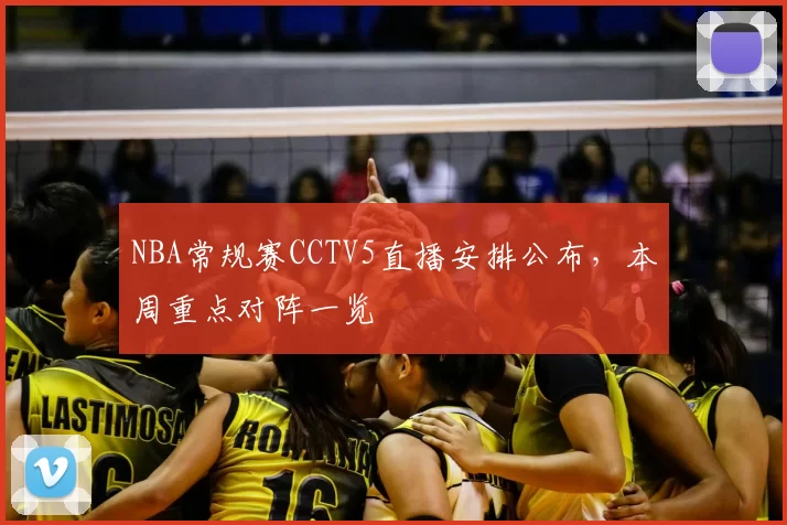NBA常规赛CCTV5直播安排公布，本周重点对阵一览