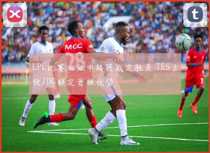 LPL比赛回放中路团战定胜负 TES击败JDG锁定晋级优势