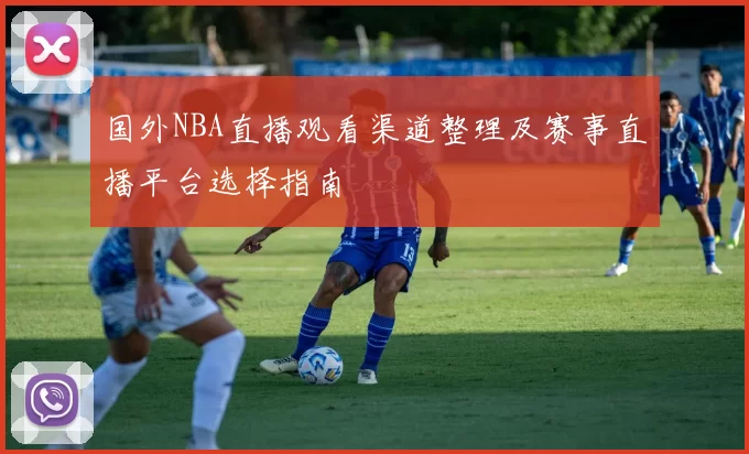 国外NBA直播观看渠道整理及赛事直播平台选择指南