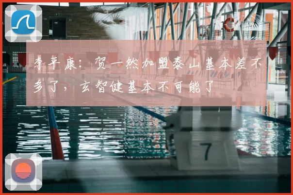 李平康：贺一然加盟泰山基本差不多了，玄智健基本不可能了