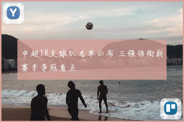 中超18支球队名单公布 三强领衔新赛季争冠看点