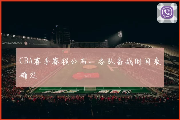 CBA赛季赛程公布，各队备战时间表确定