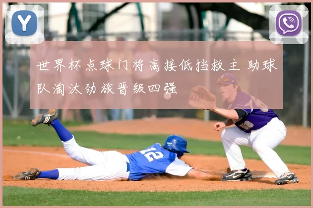 世界杯点球门将高接低挡救主 助球队淘汰劲旅晋级四强