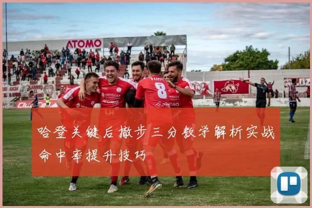 哈登关键后撤步三分教学解析实战命中率提升技巧