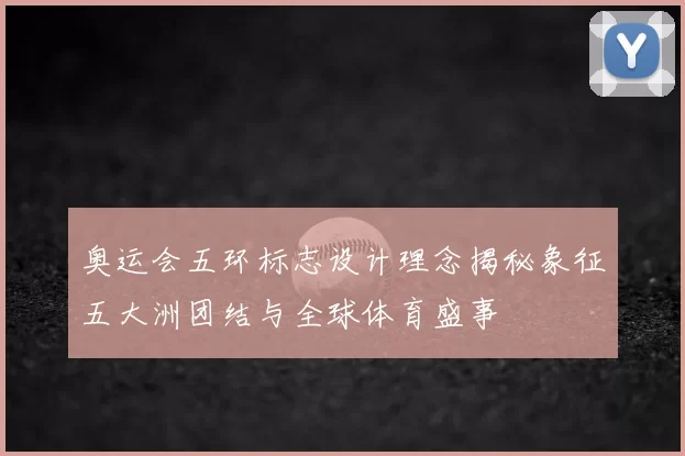 奥运会五环标志设计理念揭秘象征五大洲团结与全球体育盛事