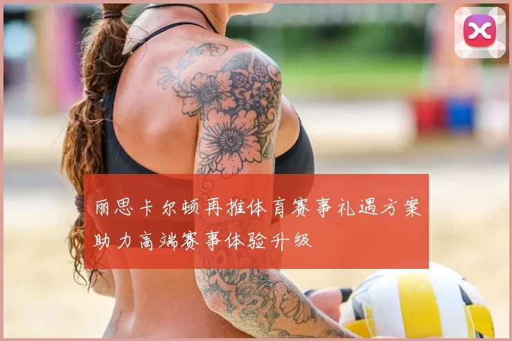 丽思卡尔顿再推体育赛事礼遇方案助力高端赛事体验升级