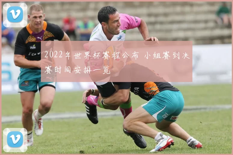 2022年世界杯赛程公布 小组赛到决赛时间安排一览