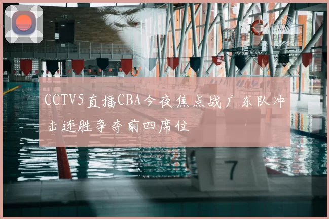 CCTV5直播CBA今夜焦点战广东队冲击连胜争夺前四席位