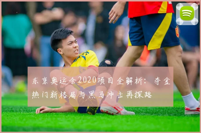 东京奥运会2020项目全解析：夺金热门新格局与黑马冲击再探路