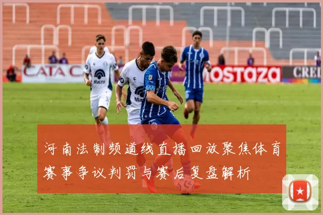 河南法制频道线直播回放聚焦体育赛事争议判罚与赛后复盘解析