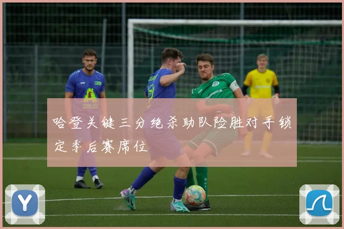 哈登关键三分绝杀助队险胜对手锁定季后赛席位