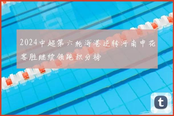 2024中超第六轮海港逆转河南申花客胜继续领跑积分榜