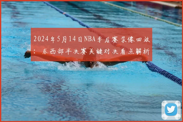 2024年5月14日NBA季后赛录像回放：东西部半决赛关键对决看点解析