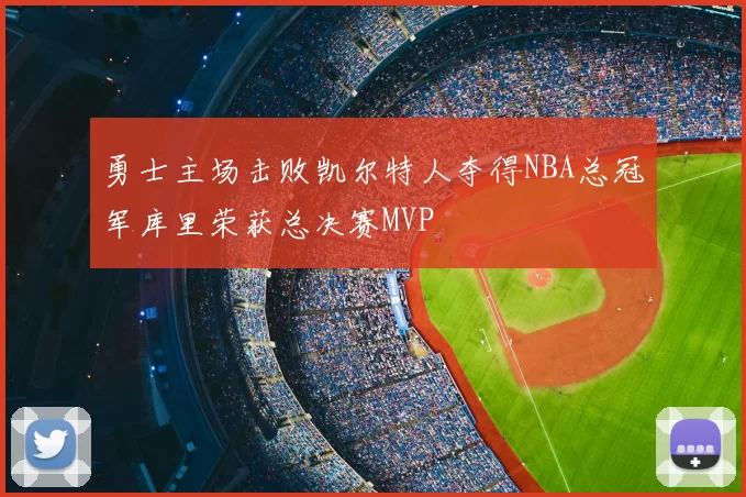 勇士主场击败凯尔特人夺得NBA总冠军库里荣获总决赛MVP