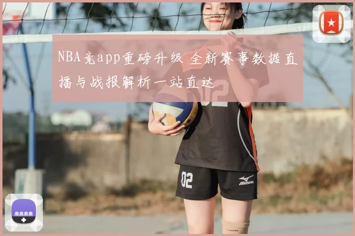 NBA竞app重磅升级 全新赛事数据直播与战报解析一站直达