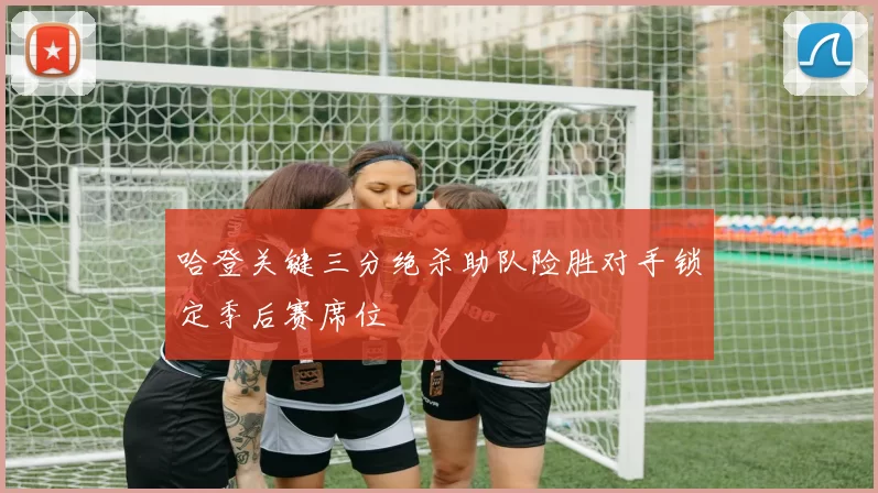 哈登关键三分绝杀助队险胜对手锁定季后赛席位