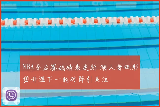 NBA季后赛战绩表更新 湖人晋级形势升温下一轮对阵引关注