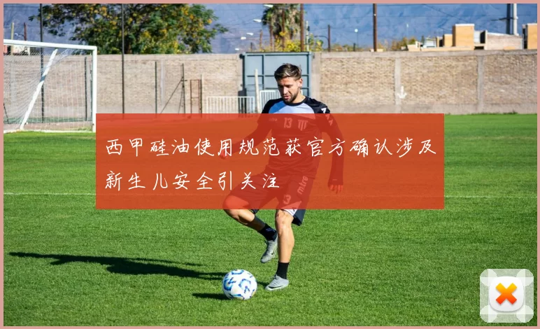 西甲硅油使用规范获官方确认涉及新生儿安全引关注