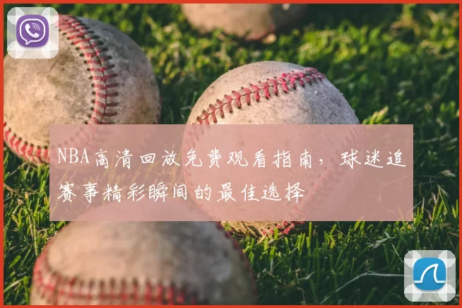 NBA高清回放免费观看指南,球迷追赛事精彩瞬间的最佳选择