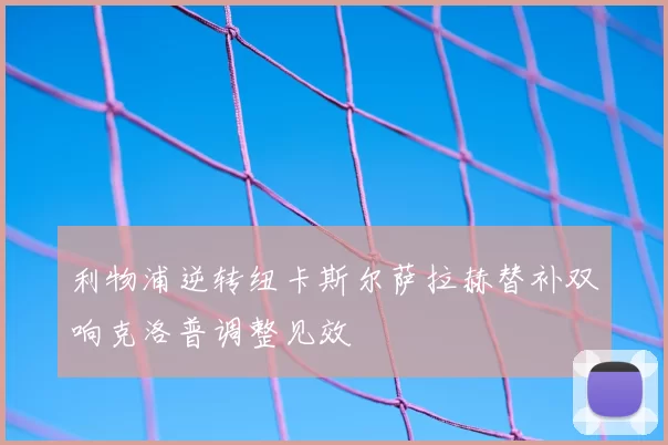 利物浦逆转纽卡斯尔萨拉赫替补双响克洛普调整见效