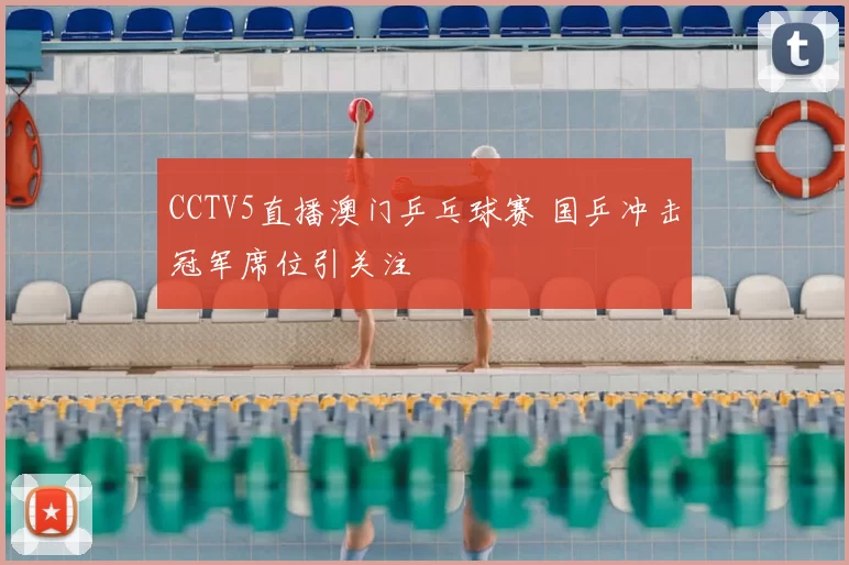 CCTV5直播澳门乒乓球赛 国乒冲击冠军席位引关注