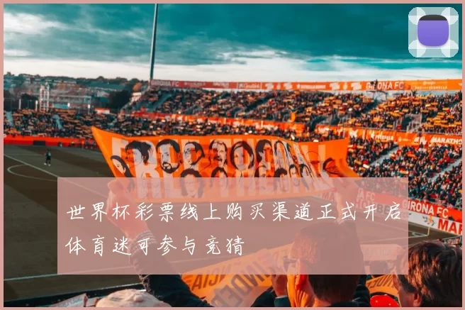 世界杯彩票线上购买渠道正式开启体育迷可参与竞猜