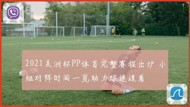 2021美洲杯PP体育完整赛程出炉 小组对阵时间一览助力球迷追看