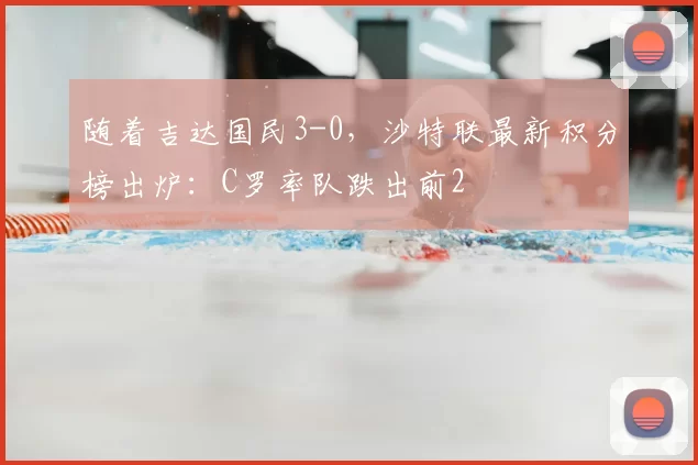 随着吉达国民3-0,沙特联最新积分榜出炉:C罗率队跌出前2