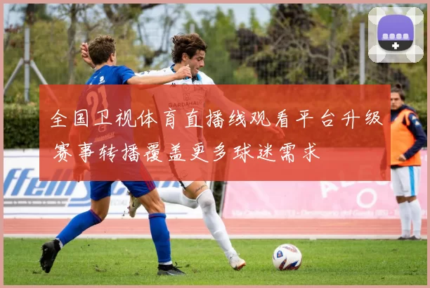 全国卫视体育直播线观看平台升级 赛事转播覆盖更多球迷需求