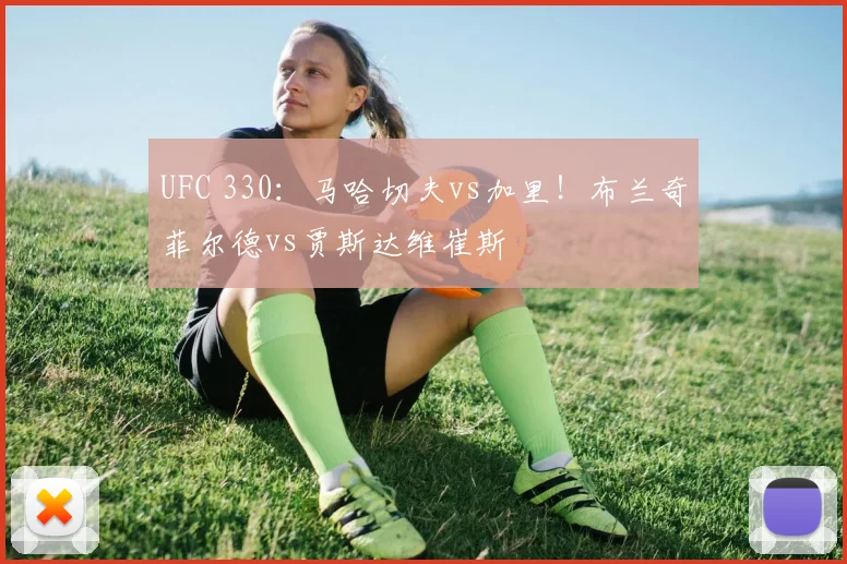 UFC 330:马哈切夫vs加里!布兰奇菲尔德vs贾斯达维崔斯