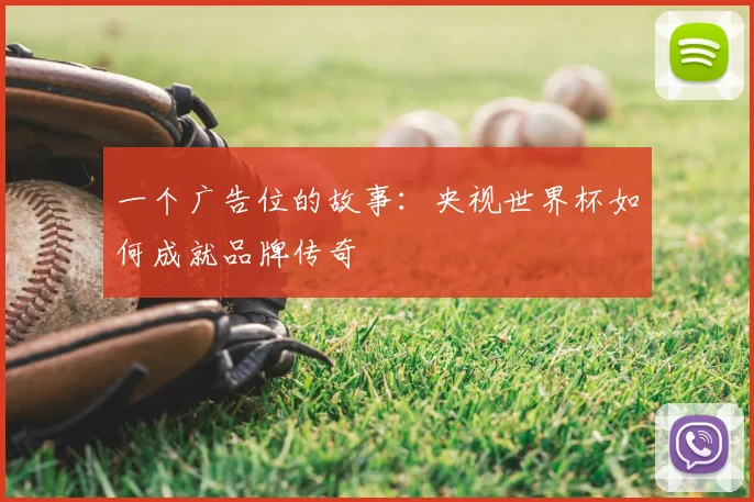 一个广告位的故事：央视世界杯如何成就品牌传奇