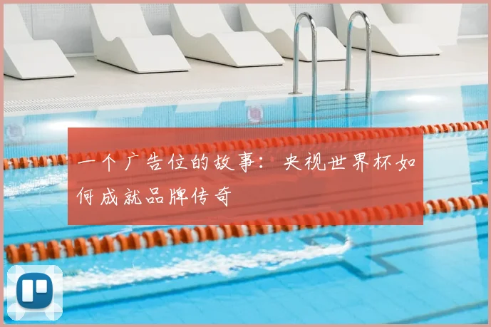 一个广告位的故事:央视世界杯如何成就品牌传奇