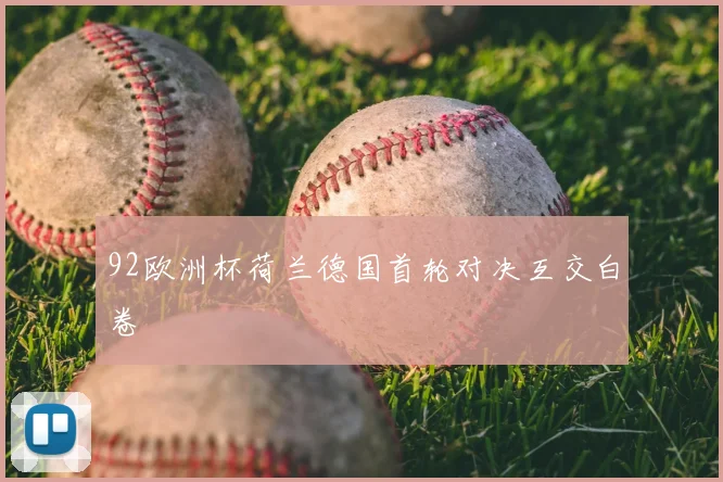 92欧洲杯荷兰德国首轮对决互交白卷