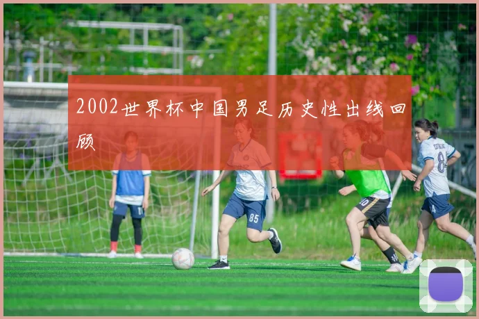 2002世界杯中国男足历史性出线回顾