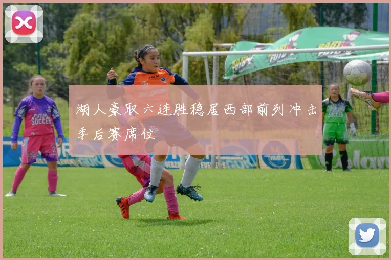 湖人豪取六连胜稳居西部前列冲击季后赛席位