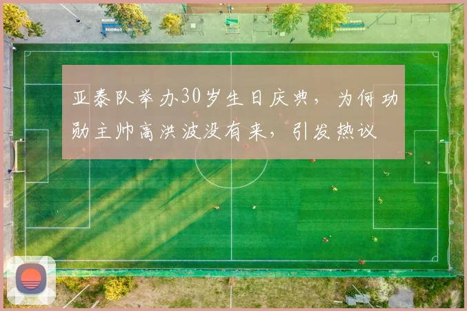 亚泰队举办30岁生日庆典,为何功勋主帅高洪波没有来,引发热议