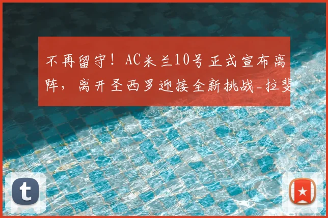 不再留守！AC米兰10号正式宣布离阵，离开圣西罗迎接全新挑战_拉斐尔·莱奥_阿莱格里_欧冠