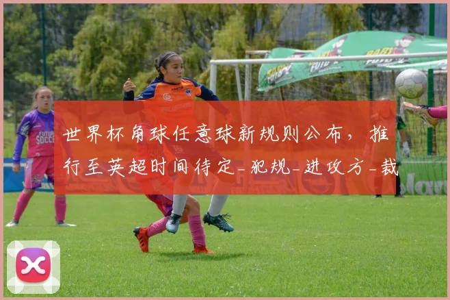 世界杯角球任意球新规则公布，推行至英超时间待定_犯规_进攻方_裁判