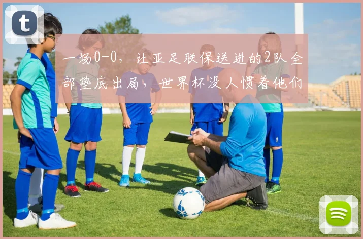 一场0-0，让亚足联保送进的2队全部垫底出局，世界杯没人惯着他们