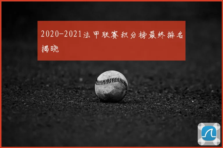 2020-2021法甲联赛积分榜最终排名揭晓