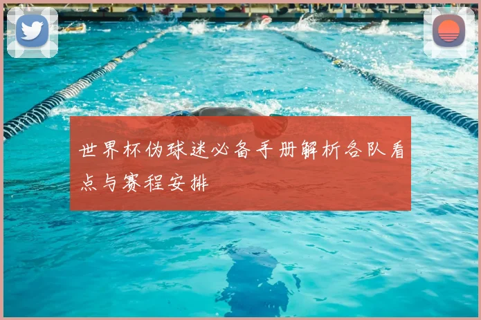 世界杯伪球迷必备手册解析各队看点与赛程安排