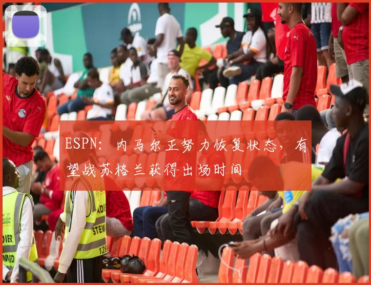 ESPN:内马尔正努力恢复状态,有望战苏格兰获得出场时间